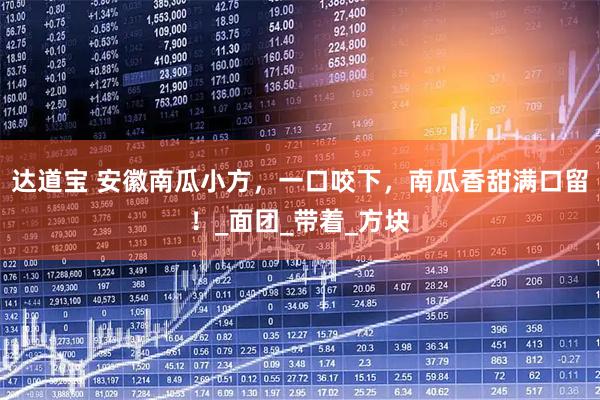 达道宝 安徽南瓜小方，一口咬下，南瓜香甜满口留！_面团_带着_方块