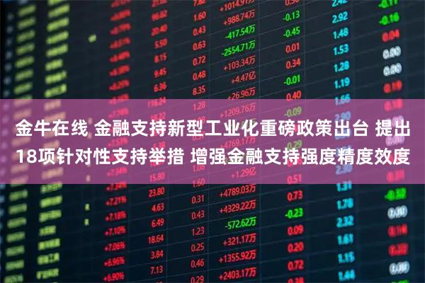 金牛在线 金融支持新型工业化重磅政策出台 提出18项针对性支持举措 增强金融支持强度精度效度