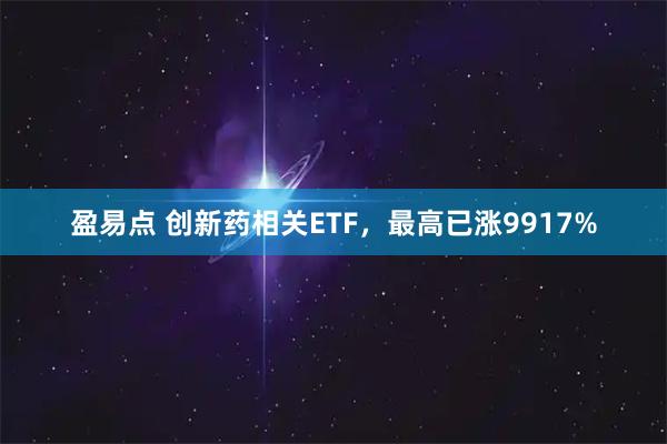 盈易点 创新药相关ETF，最高已涨9917%