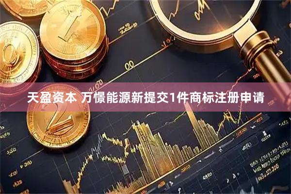天盈资本 万憬能源新提交1件商标注册申请