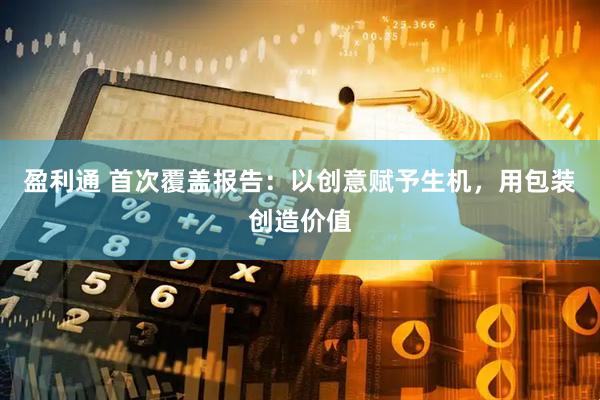 盈利通 首次覆盖报告：以创意赋予生机，用包装创造价值