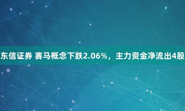 东信证券 赛马概念下跌2.06%，主力资金净流出4股