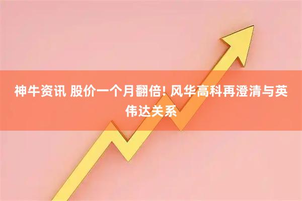 神牛资讯 股价一个月翻倍! 风华高科再澄清与英伟达关系