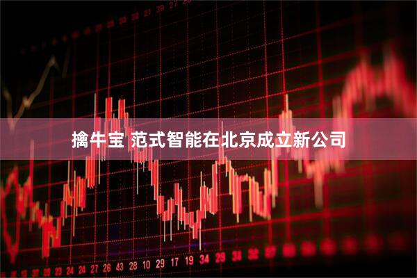 擒牛宝 范式智能在北京成立新公司