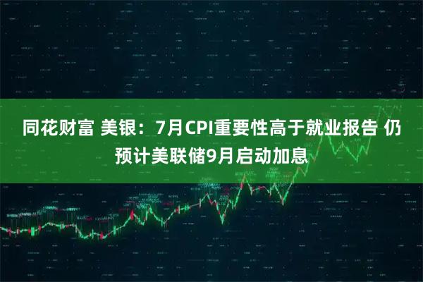 同花财富 美银：7月CPI重要性高于就业报告 仍预计美联储9月启动加息
